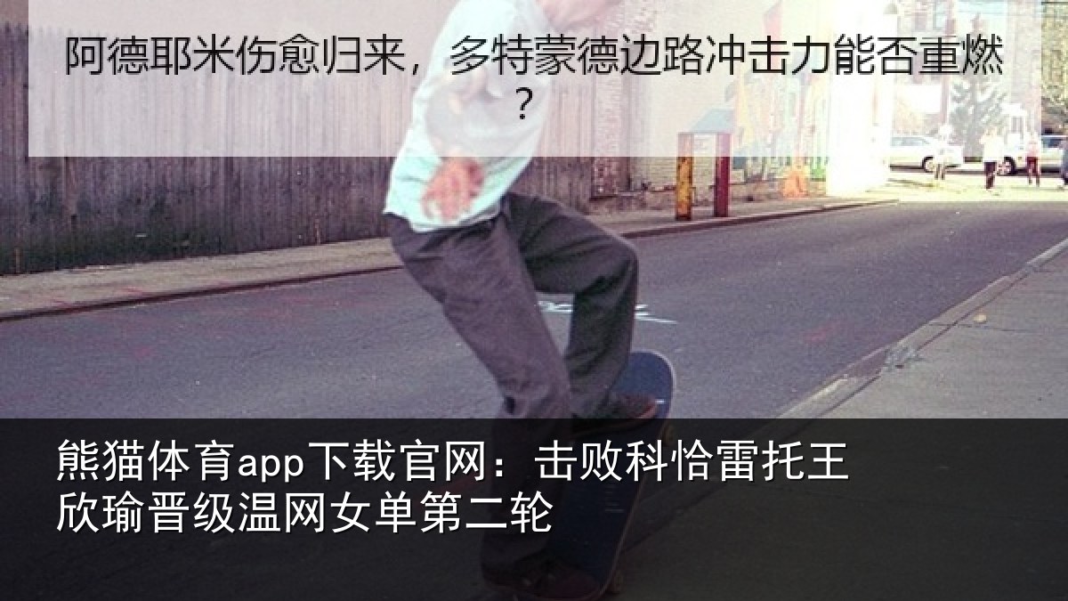熊猫体育app下载官网:击败科恰雷托王欣瑜晋级温网女单第二轮