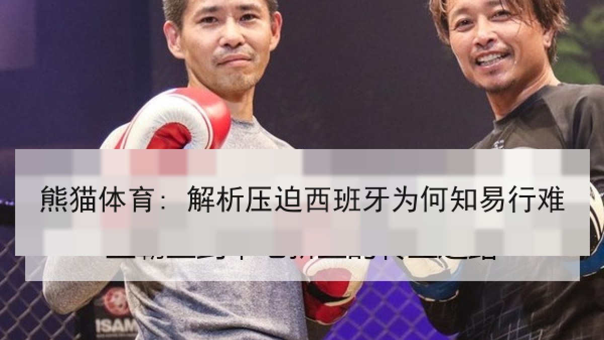 熊猫体育: 解析压迫西班牙为何知易行难 熊猫体育: 解析压迫西班牙为何知易行难